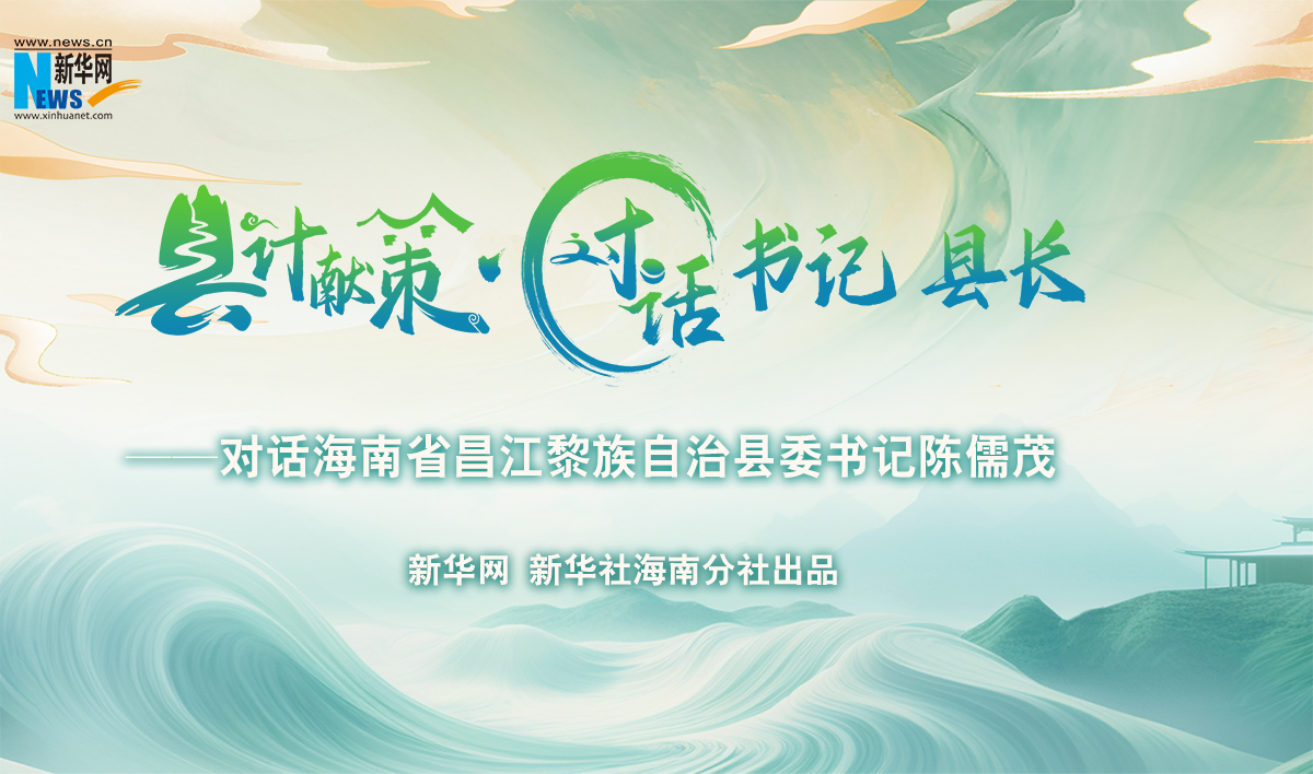 縣計獻(xiàn)策·對話書記縣長｜對話昌江黎族自治縣委書記陳儒茂