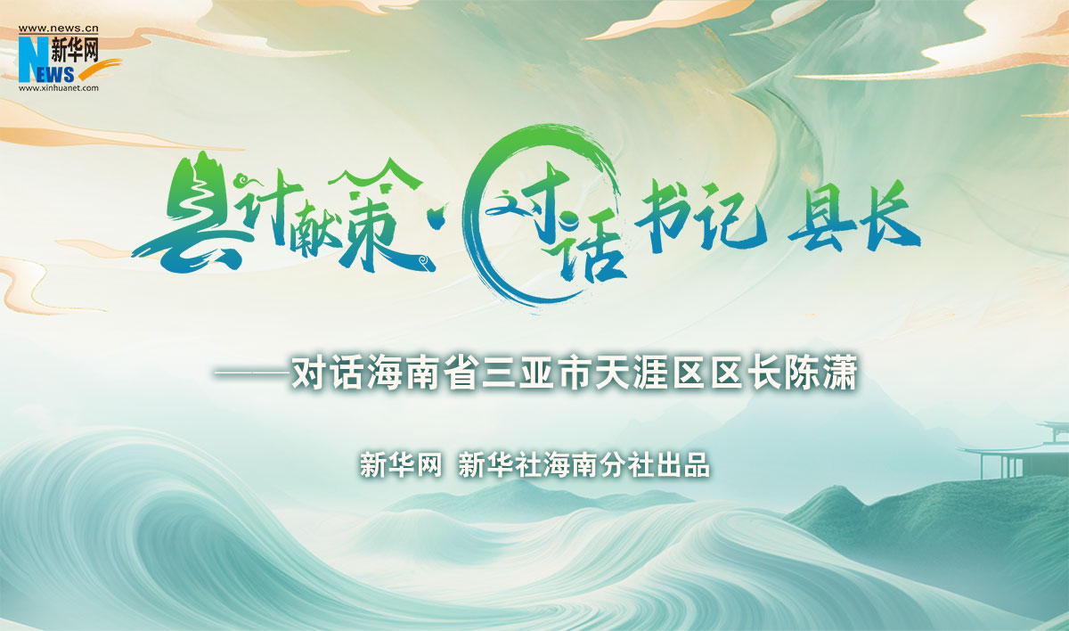 縣計獻(xiàn)策·對話書記縣長 |對話三亞市天涯區(qū)區(qū)長陳瀟